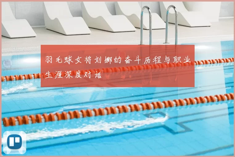 羽毛球女将刘娜的奋斗历程与职业生涯深度对话