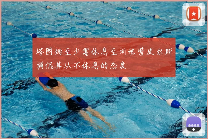 塔图姆至少需休息至训练营皮尔斯调侃其从不休息的态度