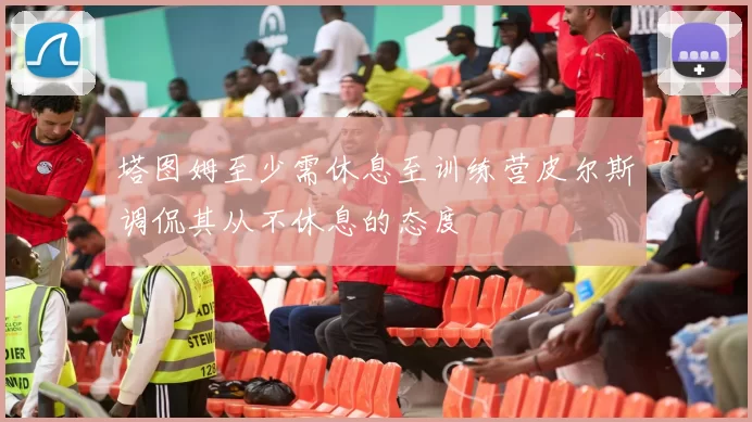 塔图姆至少需休息至训练营皮尔斯调侃其从不休息的态度