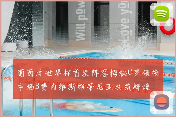 葡萄牙世界杯首发阵容揭秘C罗领衔中场B费内维斯维蒂尼亚共筑辉煌