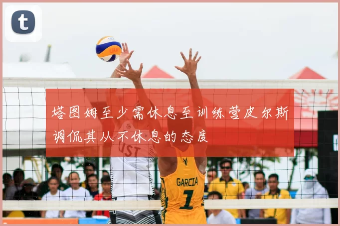 塔图姆至少需休息至训练营皮尔斯调侃其从不休息的态度