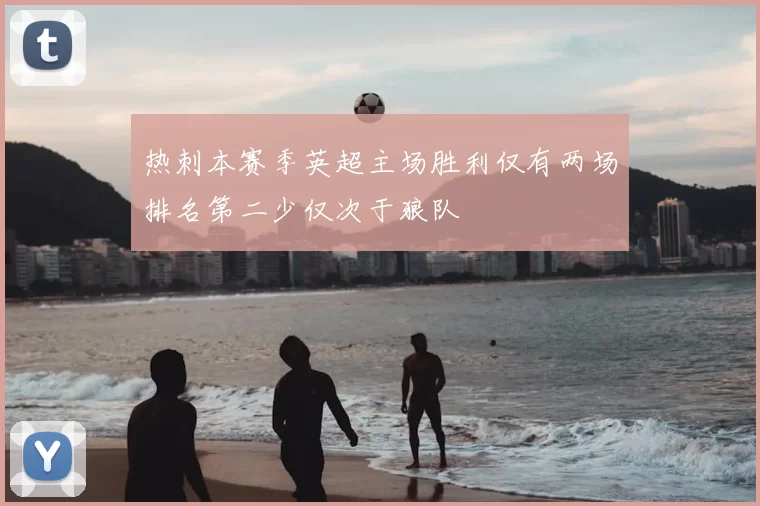 热刺本赛季英超主场胜利仅有两场排名第二少仅次于狼队
