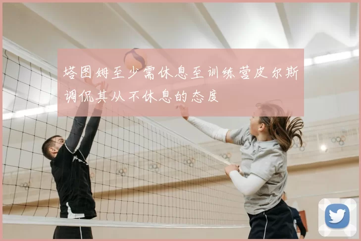 塔图姆至少需休息至训练营皮尔斯调侃其从不休息的态度