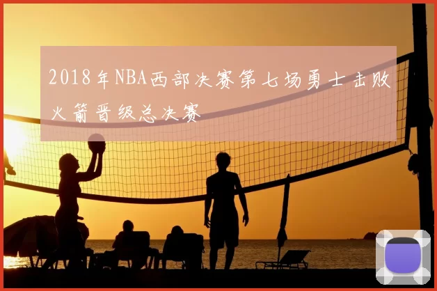 2018年NBA西部决赛第七场勇士击败火箭晋级总决赛