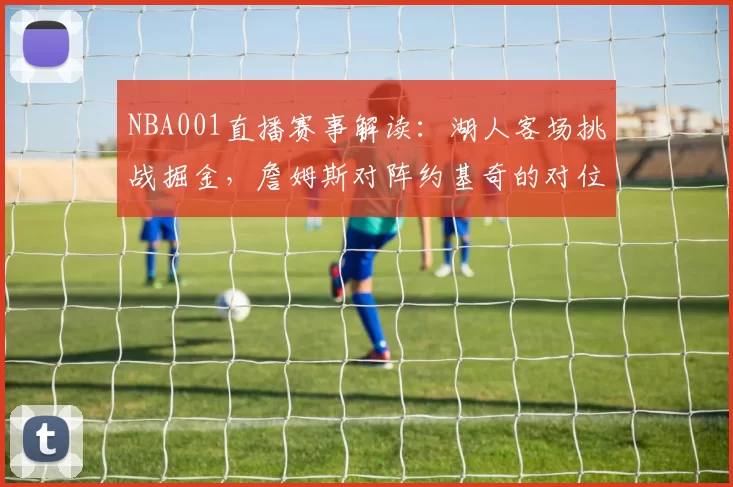 NBA001直播赛事解读：湖人客场挑战掘金，詹姆斯对阵约基奇的对位较量