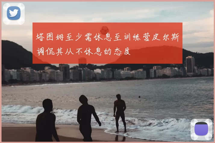 塔图姆至少需休息至训练营皮尔斯调侃其从不休息的态度