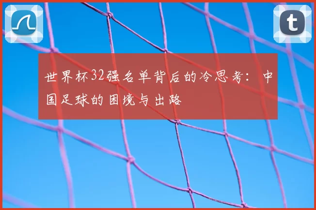 世界杯32强名单背后的冷思考：中国足球的困境与出路