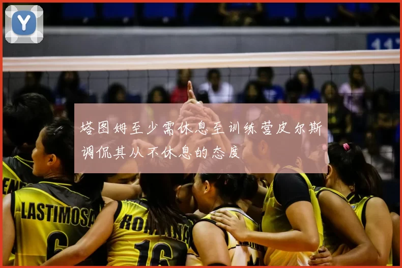 塔图姆至少需休息至训练营皮尔斯调侃其从不休息的态度