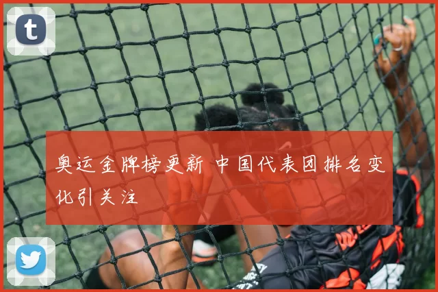 奥运金牌榜更新 中国代表团排名变化引关注