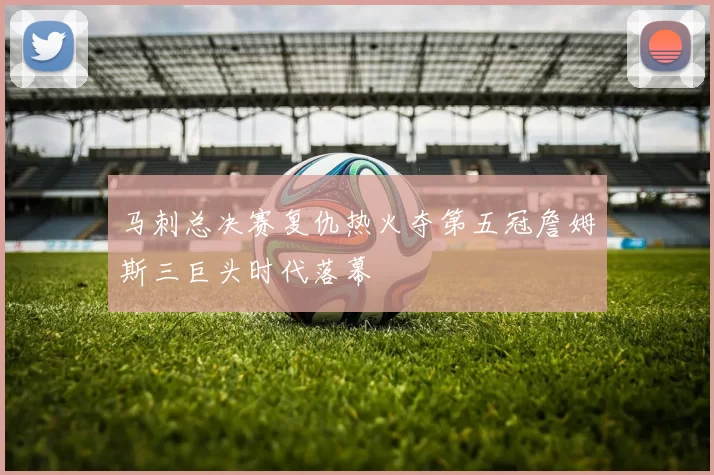 马刺总决赛复仇热火夺第五冠詹姆斯三巨头时代落幕