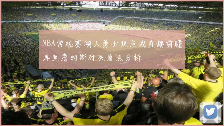 NBA常规赛湖人勇士焦点战直播前瞻库里詹姆斯对决看点分析