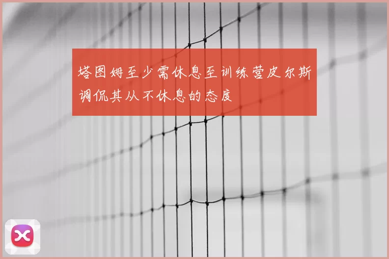 塔图姆至少需休息至训练营皮尔斯调侃其从不休息的态度