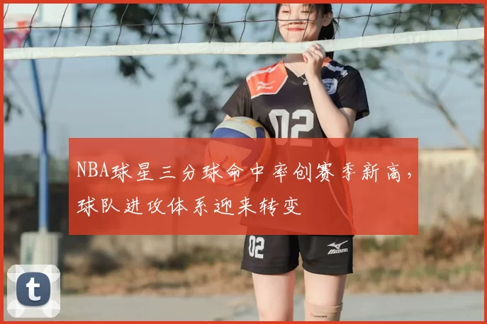 NBA球星三分球命中率创赛季新高,球队进攻体系迎来转变