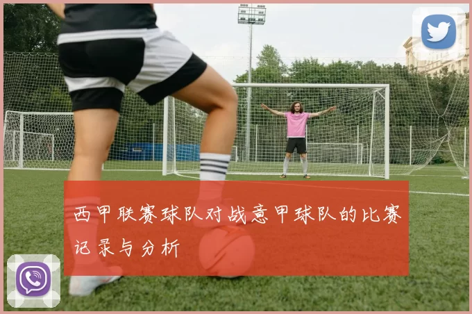西甲联赛球队对战意甲球队的比赛记录与分析
