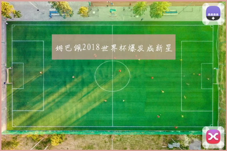 姆巴佩2018世界杯爆发成新星