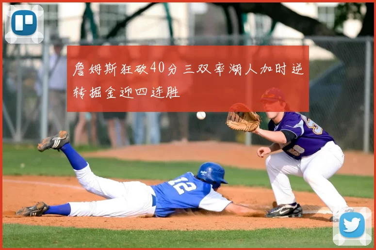 詹姆斯狂砍40分三双率湖人加时逆转掘金迎四连胜