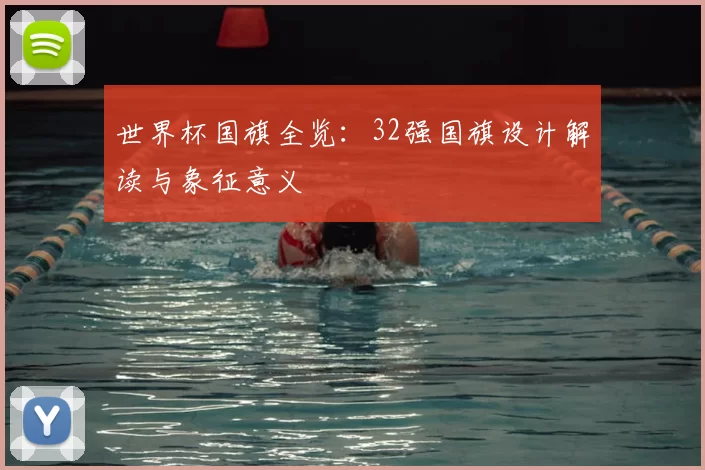 世界杯国旗全览:32强国旗设计解读与象征意义