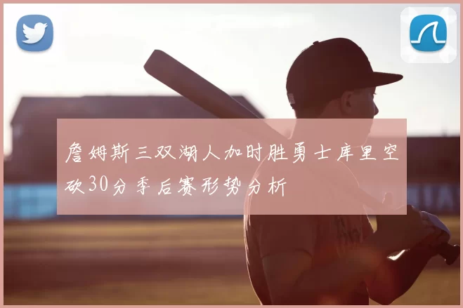 詹姆斯三双湖人加时胜勇士库里空砍30分季后赛形势分析