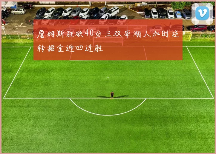 詹姆斯狂砍40分三双率湖人加时逆转掘金迎四连胜