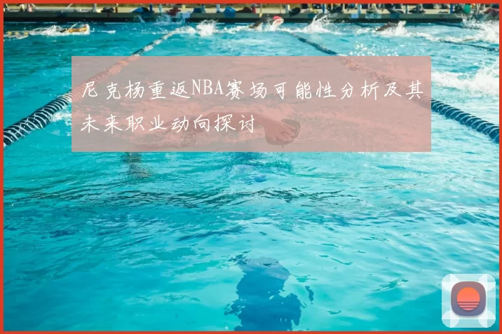 尼克杨重返NBA赛场可能性分析及其未来职业动向探讨