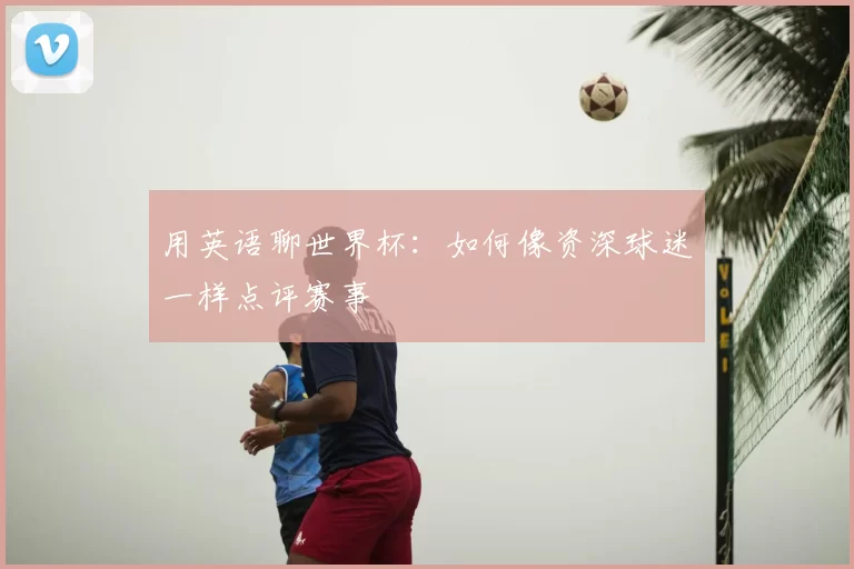 用英语聊世界杯：如何像资深球迷一样点评赛事