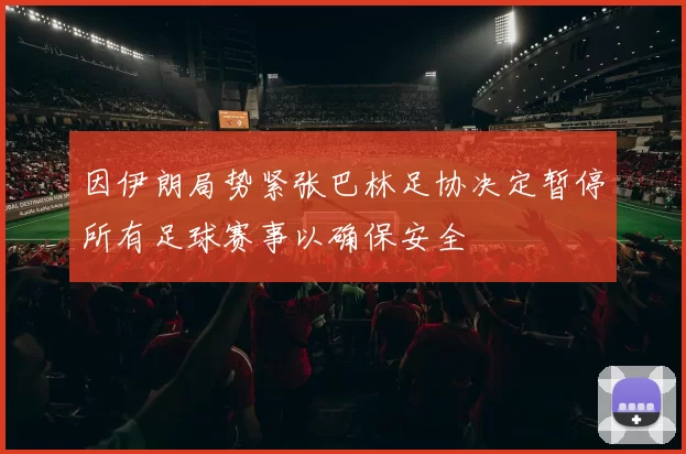 因伊朗局势紧张巴林足协决定暂停所有足球赛事以确保安全
