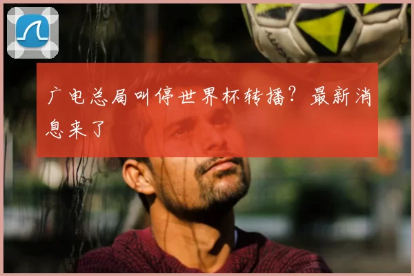 广电总局叫停世界杯转播?最新消息来了