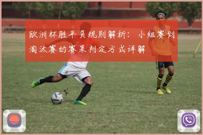 欧洲杯胜平负规则解析:小组赛到淘汰赛的赛果判定方式详解
