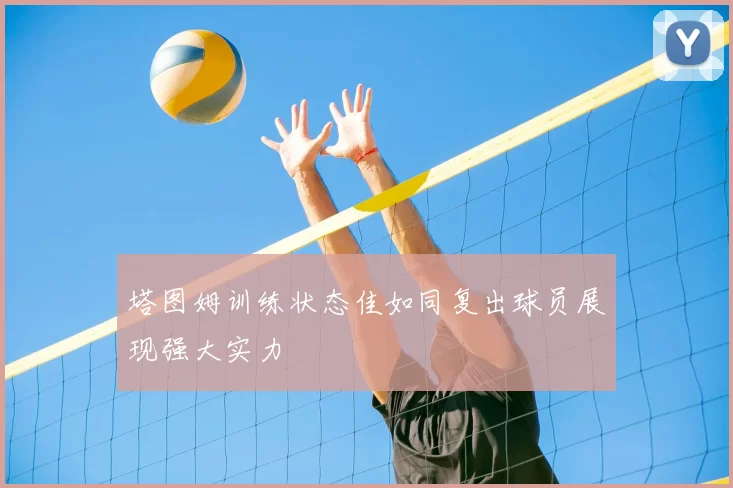 塔图姆训练状态佳如同复出球员展现强大实力