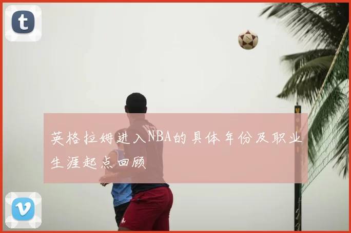 英格拉姆进入NBA的具体年份及职业生涯起点回顾
