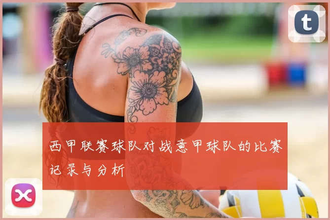 西甲联赛球队对战意甲球队的比赛记录与分析