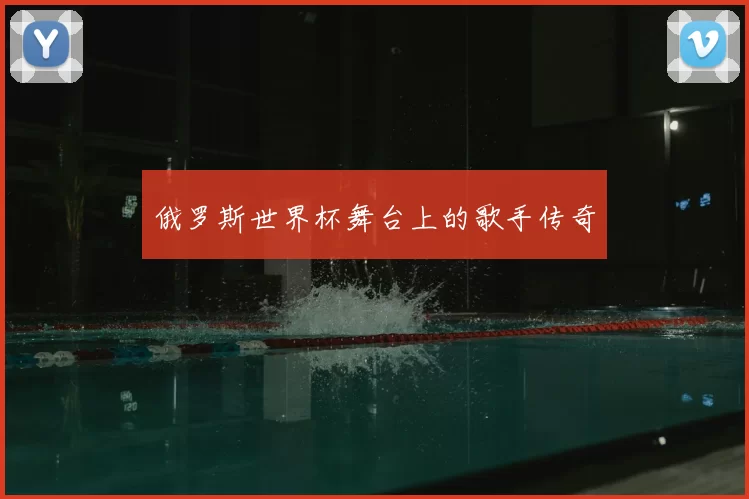 俄罗斯世界杯舞台上的歌手传奇