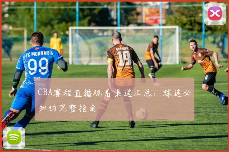 CBA赛程直播观看渠道汇总，球迷必知的完整指南