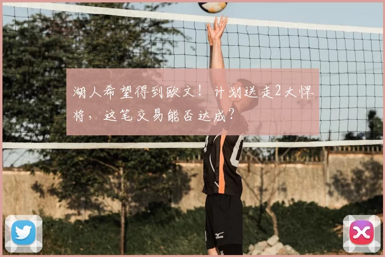 湖人希望得到欧文！计划送走2大悍将，这笔交易能否达成？