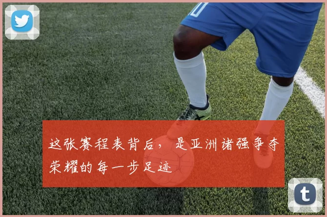 这张赛程表背后,是亚洲诸强争夺荣耀的每一步足迹