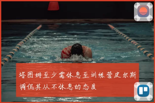 塔图姆至少需休息至训练营皮尔斯调侃其从不休息的态度