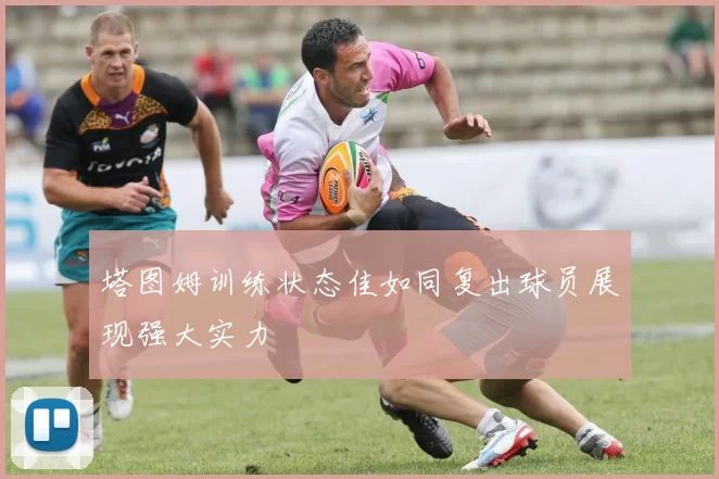 塔图姆训练状态佳如同复出球员展现强大实力