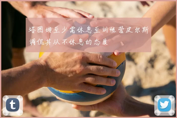 塔图姆至少需休息至训练营皮尔斯调侃其从不休息的态度