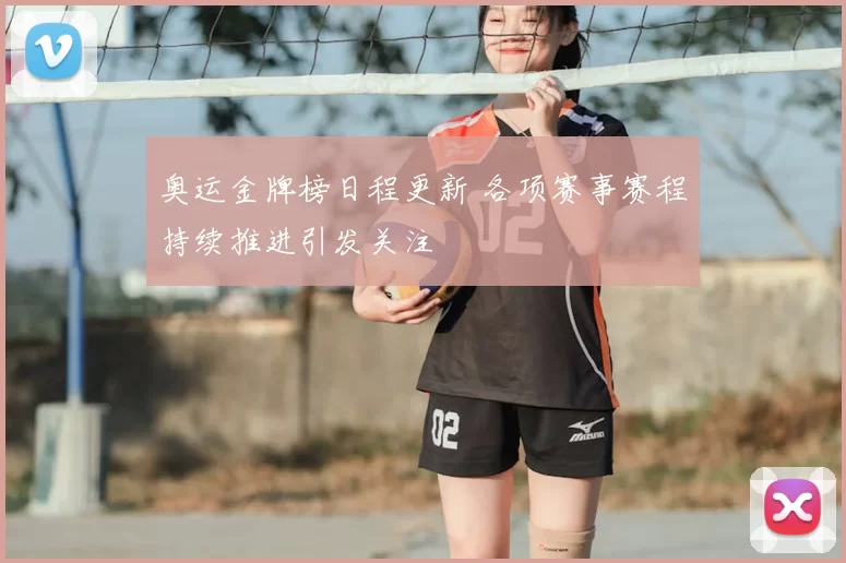 奥运金牌榜日程更新 各项赛事赛程持续推进引发关注